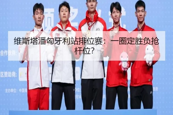维斯塔潘匈牙利站排位赛：一圈定胜负抢杆位？